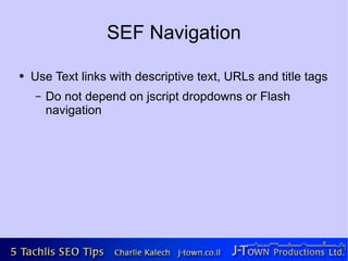 SEF Navigation

●   Use Text links with descriptive text, URLs and title tags
    –   Do not depend on jscript dropdowns or Flash
        navigation
 