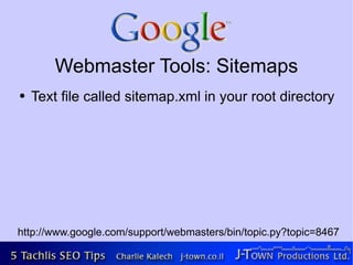 Webmaster Tools: Sitemaps
●   Text file called sitemap.xml in your root directory




http://www.google.com/support/webmasters/bin/topic.py?topic=8467
 