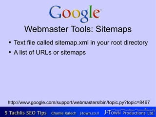 Webmaster Tools: Sitemaps
●   Text file called sitemap.xml in your root directory
●   A list of URLs or sitemaps




http://www.google.com/support/webmasters/bin/topic.py?topic=8467
 