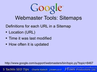 Webmaster Tools: Sitemaps
Definitions for each URL in a Sitemap
●   Location (URL)
●   Time it was last modified
●   How often it is updated



http://www.google.com/support/webmasters/bin/topic.py?topic=8467
 