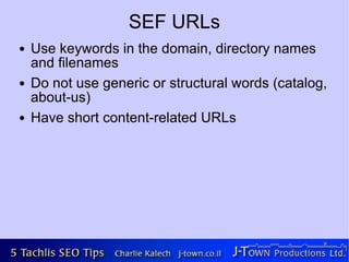 SEF URLs
●   Use keywords in the domain, directory names
    and filenames
●   Do not use generic or structural words (catalog,
    about-us)
●   Have short content-related URLs
 