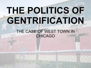 THE POLITICS OF
GENTRIFICATION
 THE CASE OF WEST TOWN IN
         CHICAGO
 