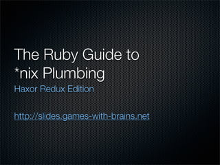 The Ruby Guide to
*nix Plumbing
Haxor Redux Edition


http://slides.games-with-brains.net
 