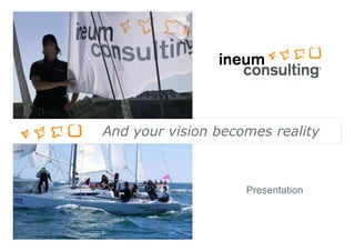 Présentation d’Ineum Consulting




                           And your vision becomes reality



                                                            Presentation



© Ineum Consulting 20XX                                                    1
 