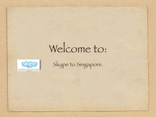Welcome to:
Skype to Singapore.
 