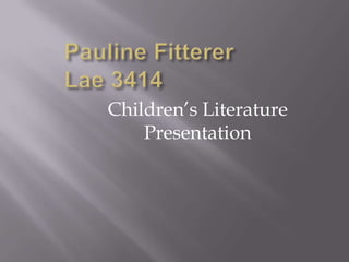 Pauline FittererLae 3414 Children’s Literature Presentation 