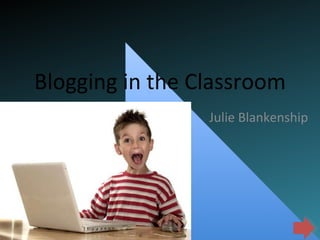 Blogging in the Classroom Julie Blankenship 