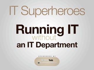 IT Superheroes
  Running IT
     without
 an IT Department
      S P O N S O R E D   B Y
 