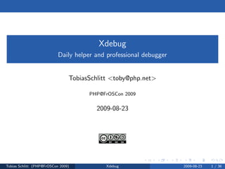 Xdebug
                           Daily helper and professional debugger


                                TobiasSchlitt <toby@php.net>

                                      PHP@FrOSCon 2009


                                        2009-08-23




Tobias Schlitt (PHP@FrOSCon 2009)           Xdebug                  2009-08-23   1 / 36
 