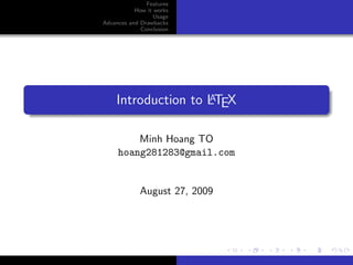 Features
           How it works
                  Usage
Advances and Drawbacks
             Conclusion




                    A
    Introduction to LTEX

         Minh Hoang TO
     hoang281283@gmail.com


             August 27, 2009
 