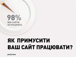 98%
ВЕБ-САЙТІВ
НЕ ПРАЦЮЮТЬ




ЯК ПРИМУСИТИ
ВАШ САЙТ ПРАЦЮВАТИ?
 