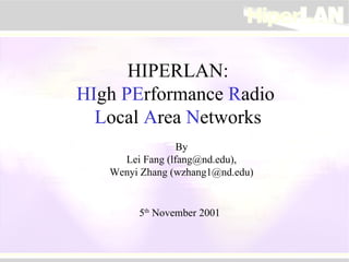 HIPERLAN: HI gh  PE rformance  R adio  L ocal  A rea  N etworks By Lei Fang (lfang@nd.edu), Wenyi Zhang (wzhang1@nd.edu) 5 th  November 2001 
