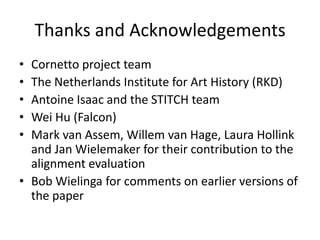 Thanks and AcknowledgementsCornetto project teamThe Netherlands Institute for Art History (RKD)Antoine Isaac and the STITCH teamWei Hu (Falcon)Mark van Assem, Willem van Hage, Laura Hollink and Jan Wielemaker for their contribution to the alignment evaluationBob Wielinga for comments on earlier versions of the paper