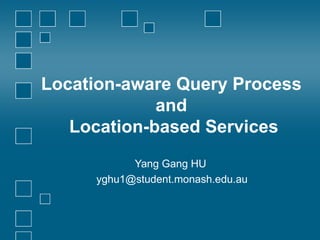 Location-aware Query Process  and  Location-based Services Yang Gang HU  [email_address] 