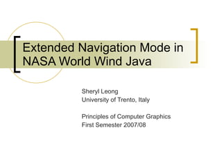 Extended Navigation Mode in NASA World Wind Java Sheryl Leong University of Trento, Italy Principles of Computer Graphics First Semester 2007/08 