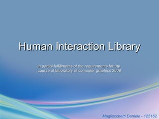 Human   Interaction  Library In partial fulfillments of the requirements for the  course of laboratory of computer graphics 2008 Magliocchetti Daniele - 125162   