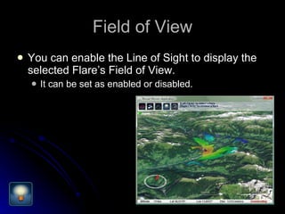 Field of View You can enable the Line of Sight to display the selected Flare’s Field of View. It can be set as enabled or disabled. 