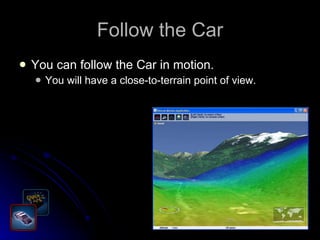 Follow the Car You can follow the Car in motion. You will have a close-to-terrain point of view. 
