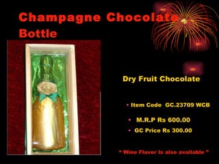 Champagne Chocolate  Bottle Item Code  GC.23709 WCB M.R.P Rs 600.00 GC Price Rs 300.00 Dry Fruit Chocolate   “  Wine Flavor Is also available ” 