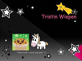     Tristin Wiepen    “I like muffins and unicorns” :) 