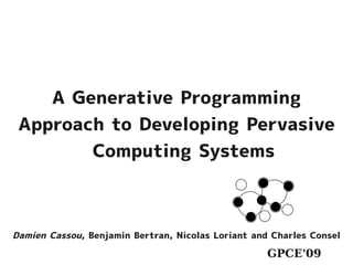 A Generative Programming
 Approach to Developing Pervasive
        Computing Systems



Damien Cassou, Benjamin Bertran, Nicolas Loriant and Charles Consel

                                                    GPCE'09
 