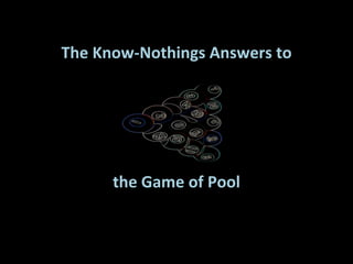 The Know-Nothings Answers to the Game of Pool 
