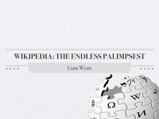 WIKIPEDIA: THE ENDLESS PALIMPSEST
             Liam Wyatt
 