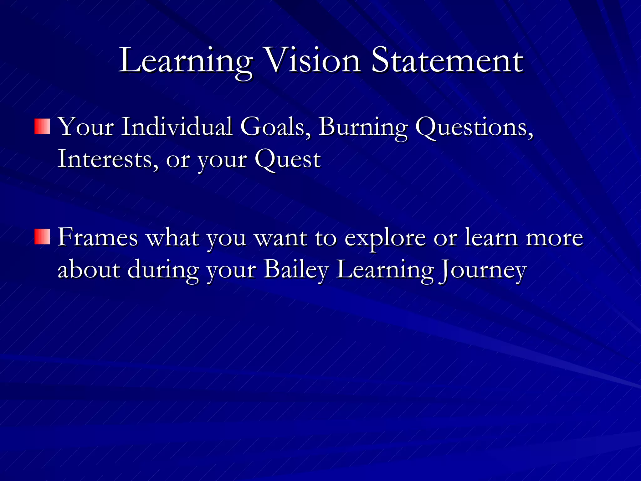 Learning Vision Statement Your Individual Goals, Burning Questions, Interests, or your Quest Frames what you want to explore or learn more about during your Bailey Learning Journey 