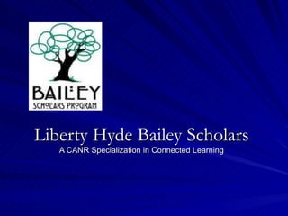 Liberty Hyde Bailey Scholars A CANR Specialization in Connected Learning 