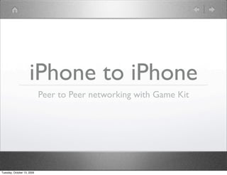 iPhone to iPhone
                            Peer to Peer networking with Game Kit




Tuesday, October 13, 2009
 
