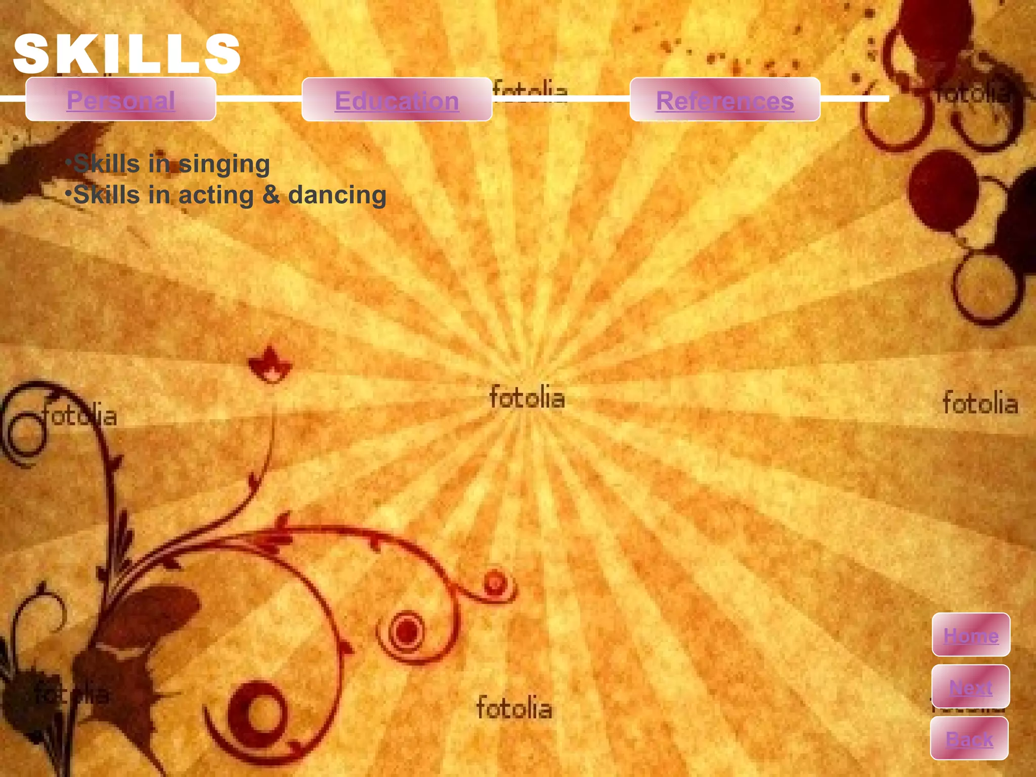 SKILLS Skills in singing Skills in acting & dancing Personal Education References Home Next Back 