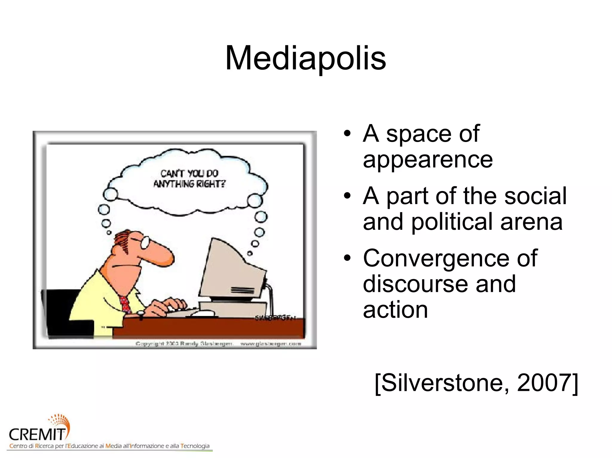 Mediapolis A space of appearence A part of the social and political arena Convergence of discourse and action [Silverstone, 2007] 