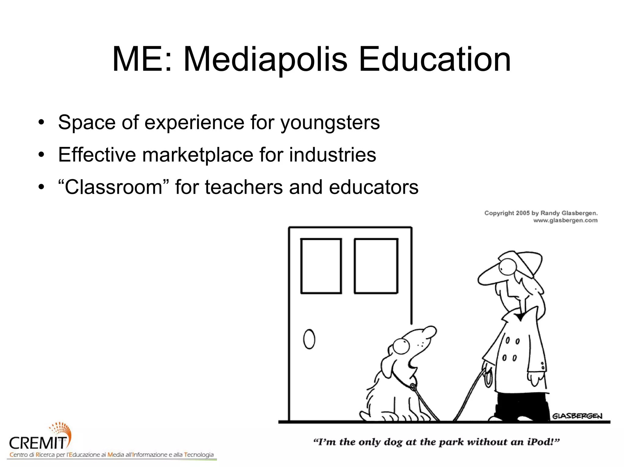 ME: Mediapolis Education Space of experience for youngsters Effective marketplace for industries “ Classroom” for teachers and educators 