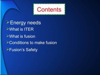 Contents
Energy needs
What is ITER
What is fusion
Conditions to make fusion
Fusion’s Safety
 