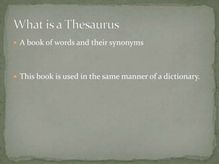  A book of words and their synonyms




 This book is used in the same manner of a dictionary.
 