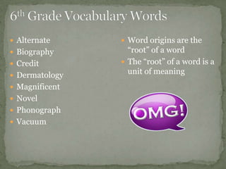  Alternate      Word origins are the
 Biography       “root” of a word
 Credit         The “root” of a word is a
 Dermatology
                  unit of meaning
 Magnificent
 Novel
 Phonograph
 Vacuum
 