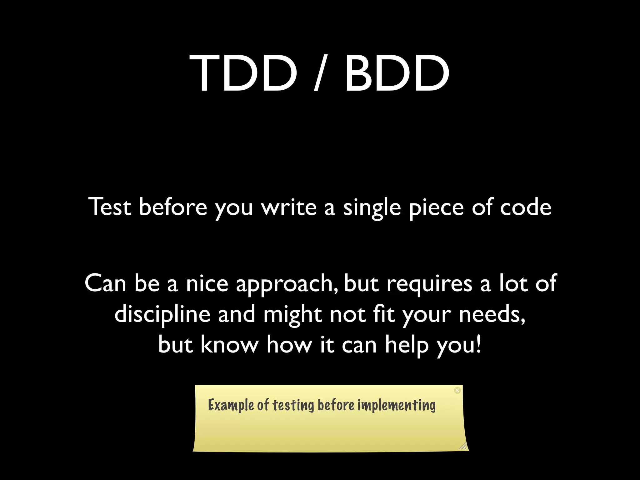 TDD / BDD

Test before you write a single piece of code

Can be a nice approach, but requires a lot of
  discipline and might not ﬁt your needs,
       but know how it can help you!
 