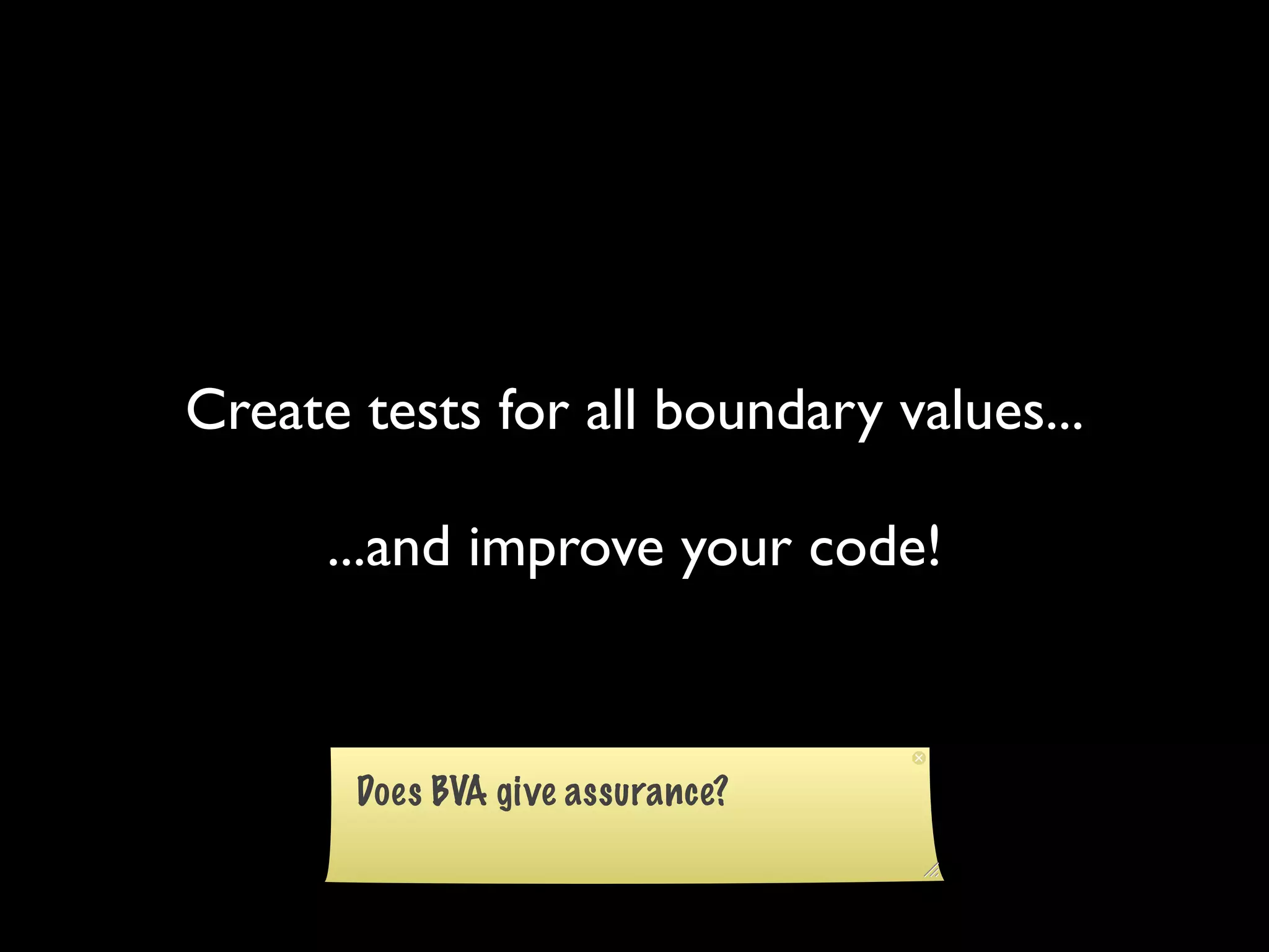Create tests for all boundary values...

      ...and improve your code!
 