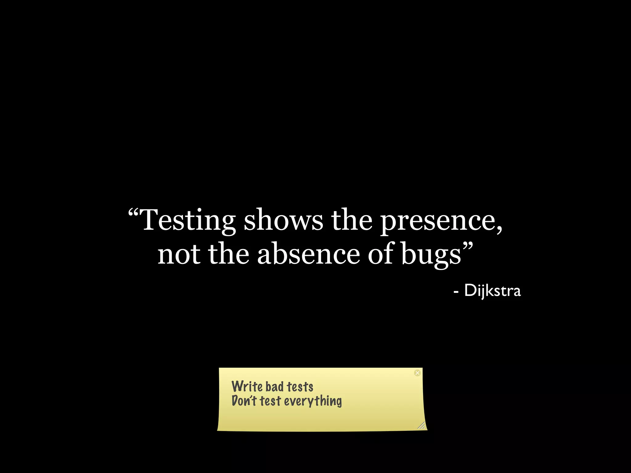 “Testing shows the presence,
  not the absence of bugs”
                        - Dijkstra
 