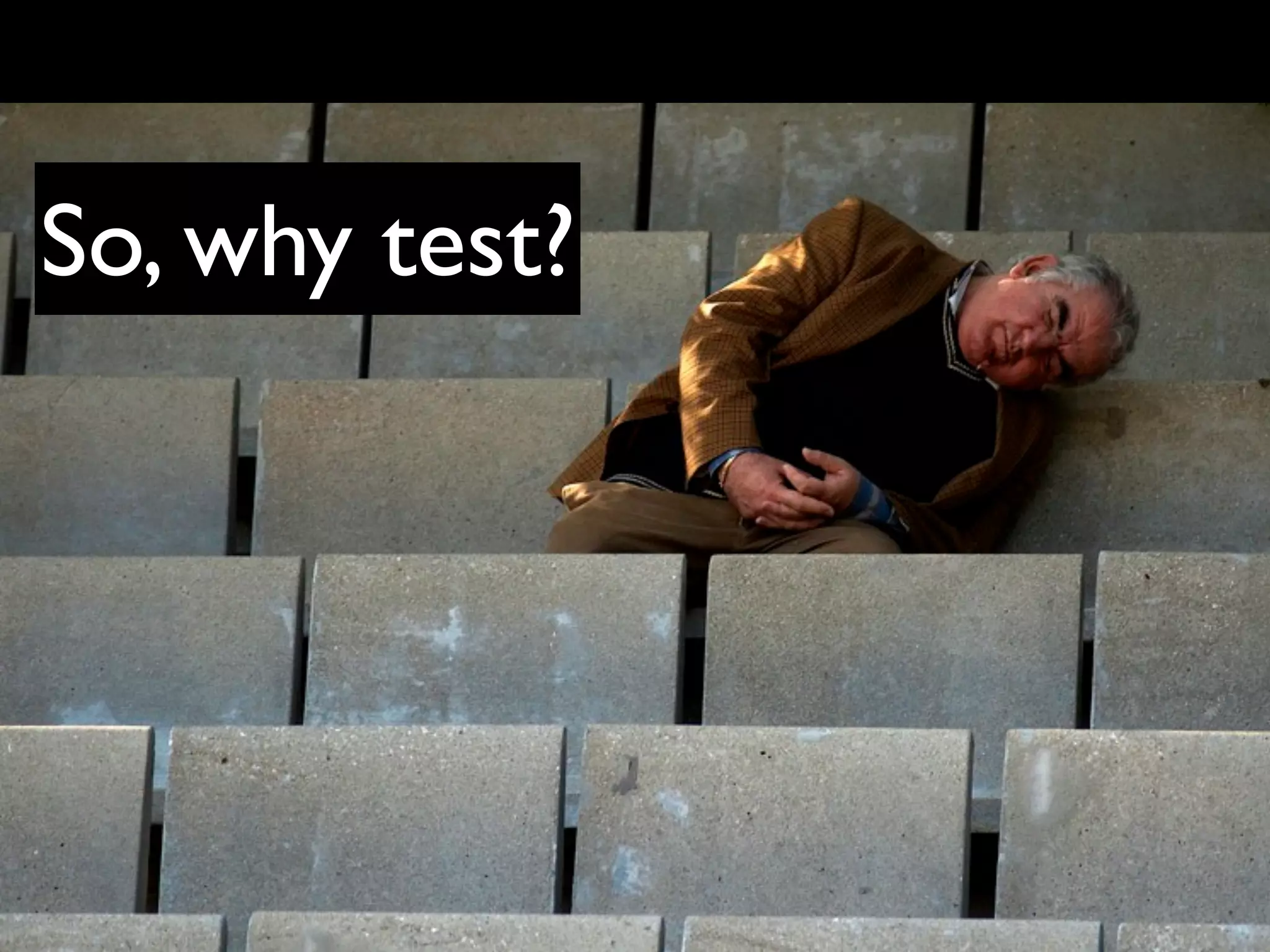 So, why test?
 