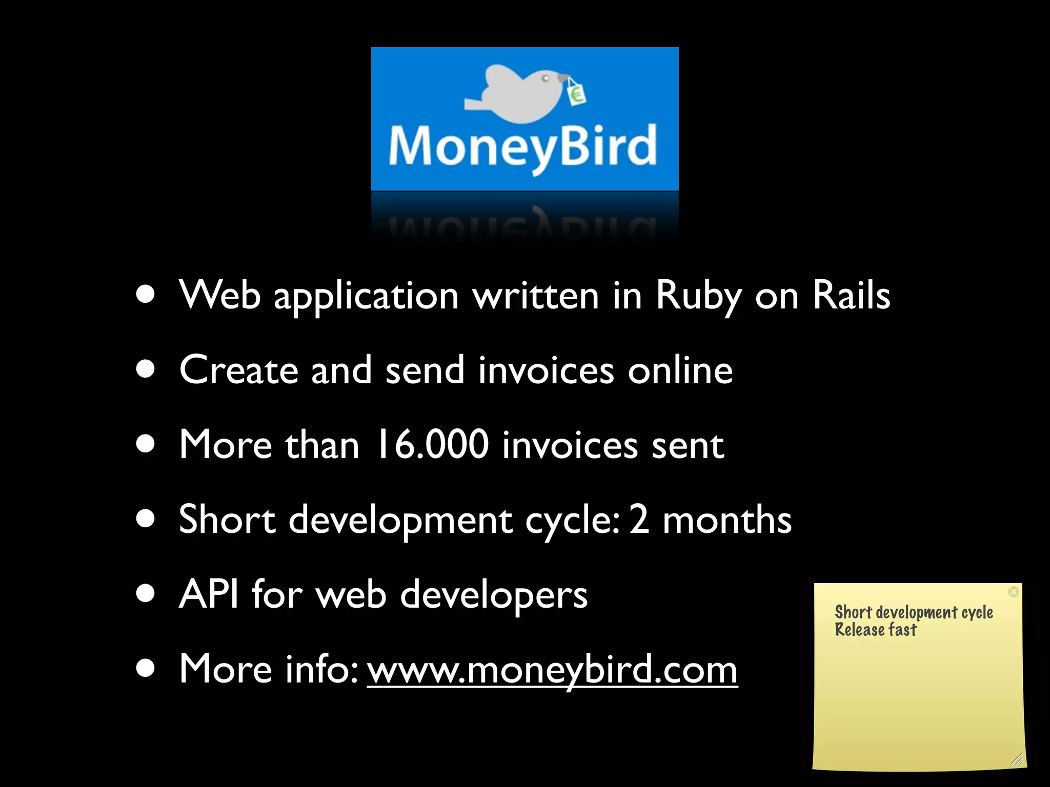 • Web application written in Ruby on Rails
• Create and send invoices online
• More than 16.000 invoices sent
• Short development cycle: 2 months
• API for web developers
• More info: www.moneybird.com
 