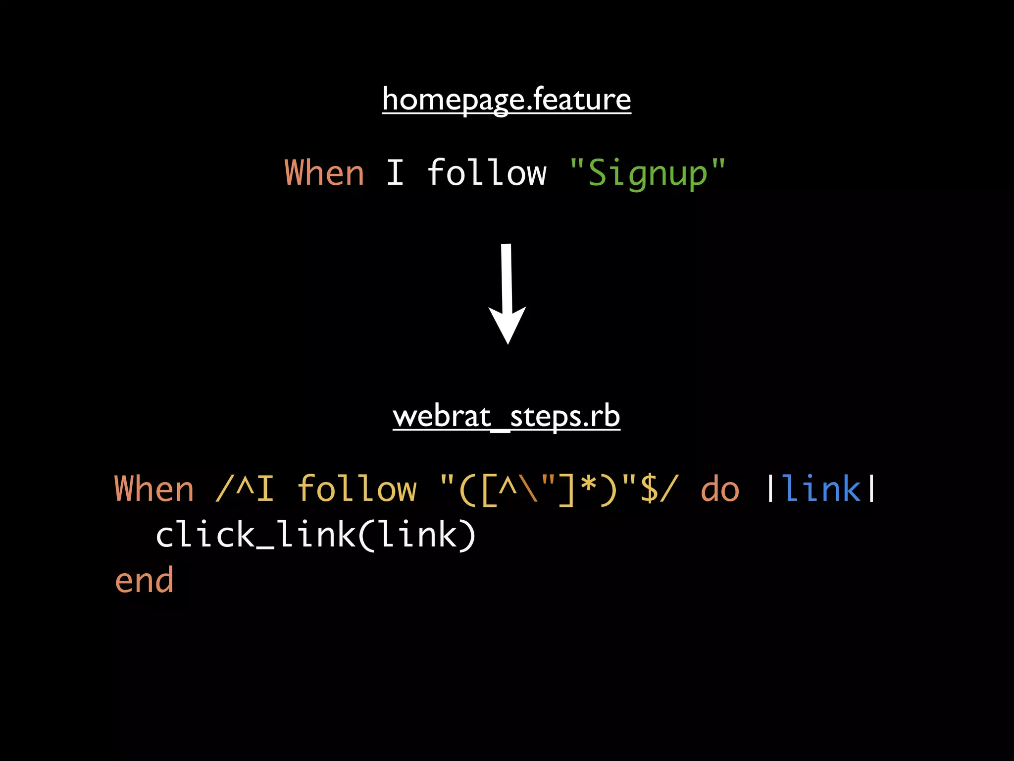 homepage.feature

        When I follow "Signup"




             webrat_steps.rb

When /^I follow "([^"]*)"$/ do |link|
  click_link(link)
end
 