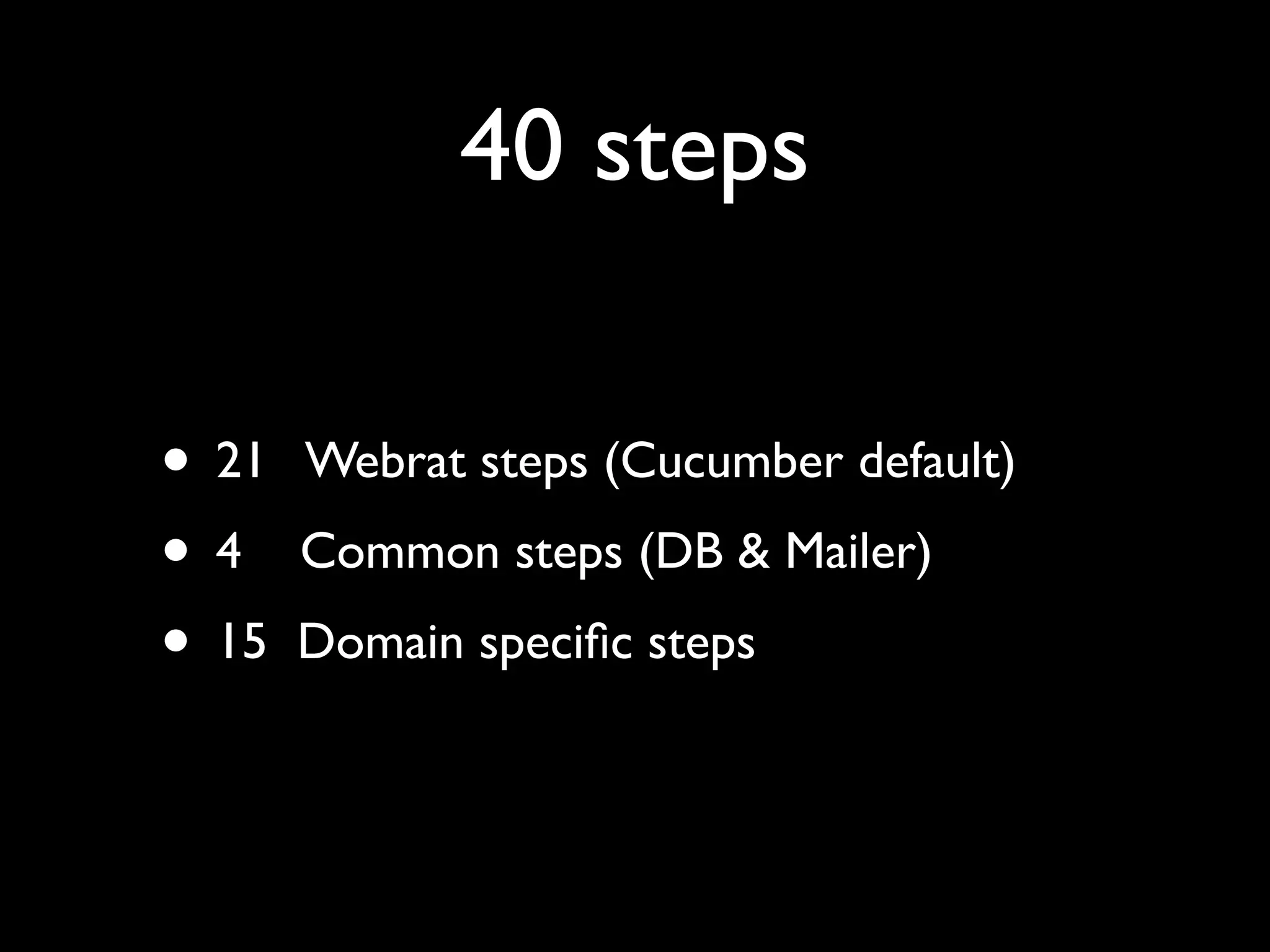 40 steps

• 21   Webrat steps (Cucumber default)
•4     Common steps (DB & Mailer)
• 15   Domain speciﬁc steps
 