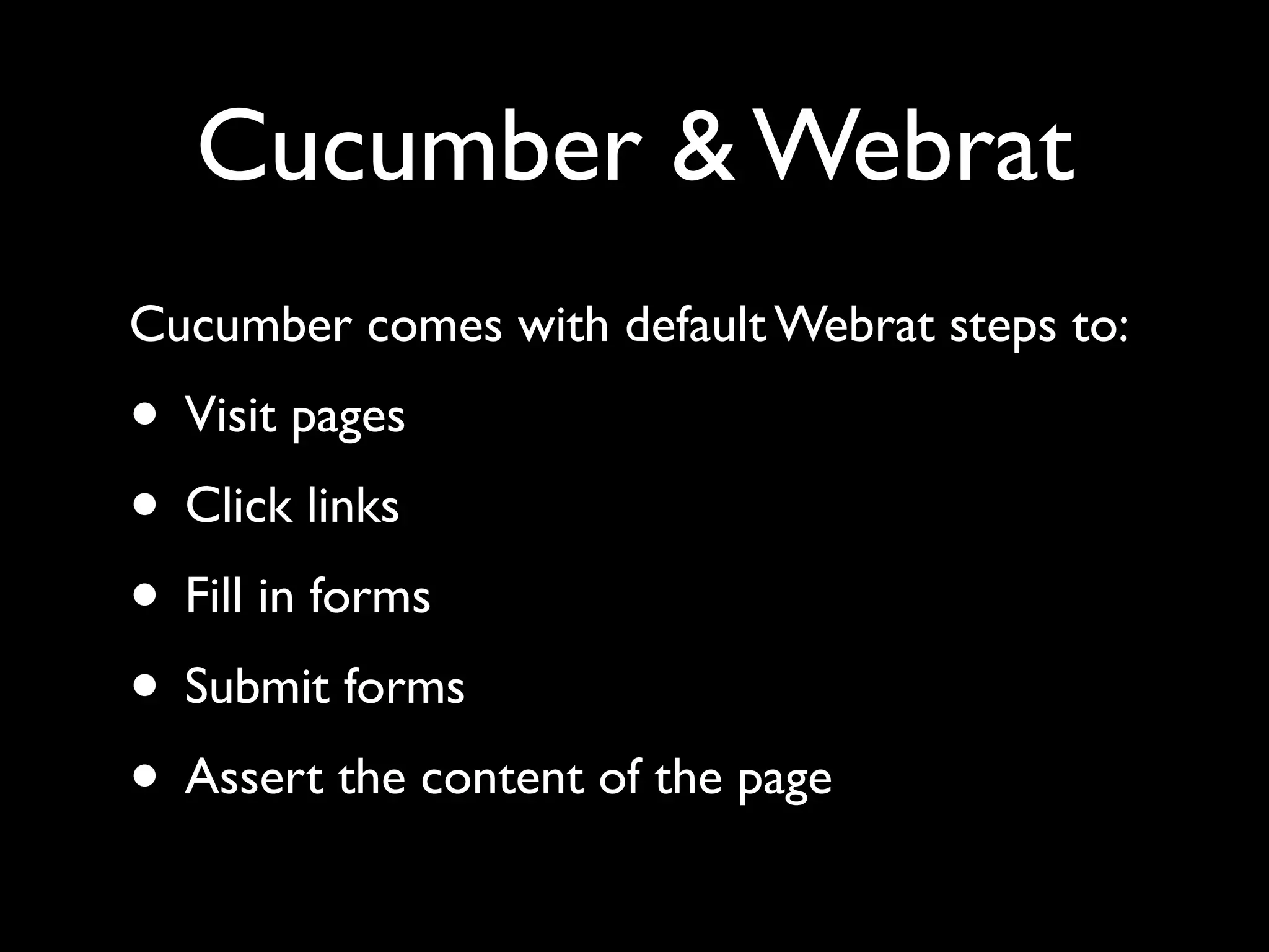 Cucumber & Webrat
Cucumber comes with default Webrat steps to:
• Visit pages
• Click links
• Fill in forms
• Submit forms
• Assert the content of the page
 