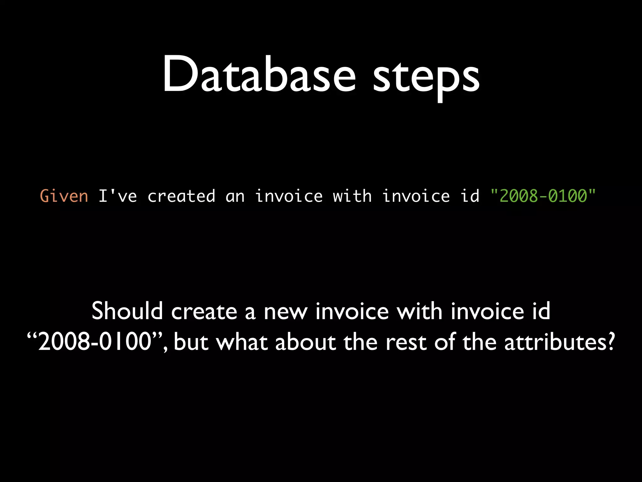 Database steps

 Given I've created an invoice with invoice id "2008-0100"




     Should create a new invoice with invoice id
“2008-0100”, but what about the rest of the attributes?
 