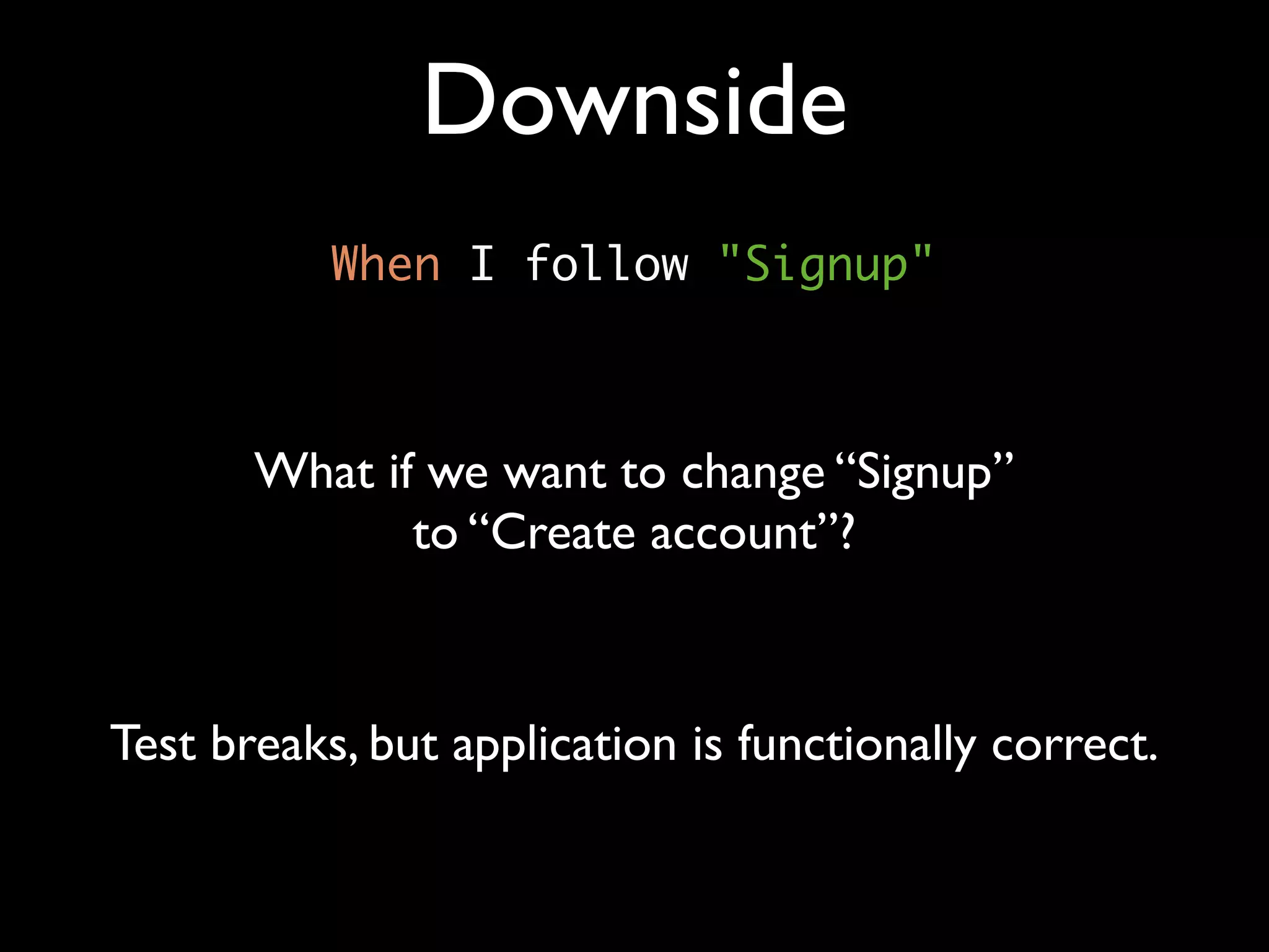 Downside
           When I follow "Signup"



       What if we want to change “Signup”
              to “Create account”?



Test breaks, but application is functionally correct.
 