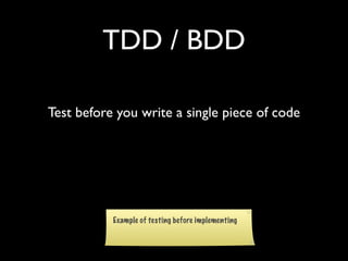 TDD / BDD

Test before you write a single piece of code
 