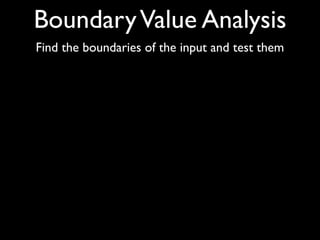 Boundary Value Analysis
Find the boundaries of the input and test them
 
