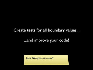 Create tests for all boundary values...

      ...and improve your code!
 