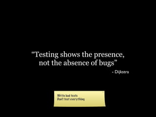 “Testing shows the presence,
  not the absence of bugs”
                        - Dijkstra
 